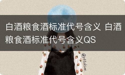 白酒粮食酒标准代号含义 白酒粮食酒标准代号含义QS
