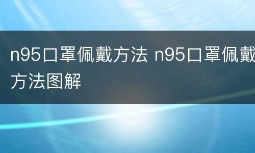 n95口罩佩戴方法 n95口罩佩戴方法图解