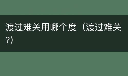 渡过难关用哪个度（渡过难关?）
