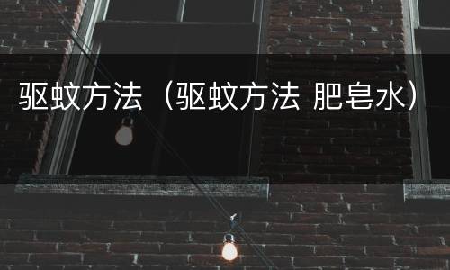 驱蚊方法（驱蚊方法 肥皂水）