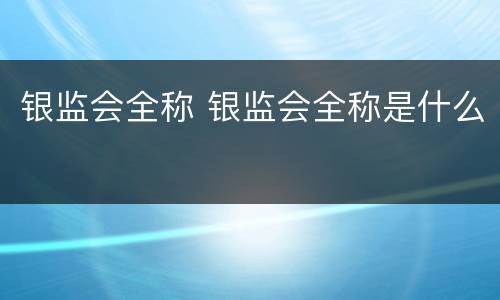 银监会全称 银监会全称是什么