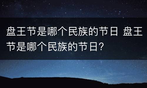 盘王节是哪个民族的节日 盘王节是哪个民族的节日?