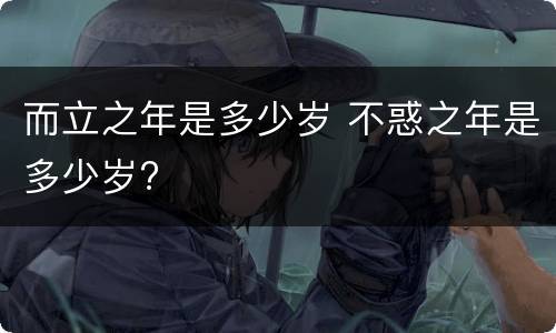 而立之年是多少岁 不惑之年是多少岁?