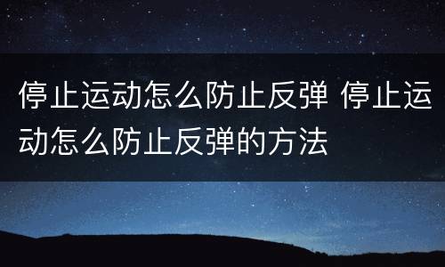 停止运动怎么防止反弹 停止运动怎么防止反弹的方法