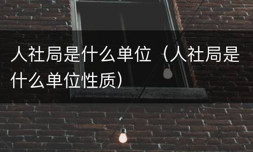 人社局是什么单位（人社局是什么单位性质）