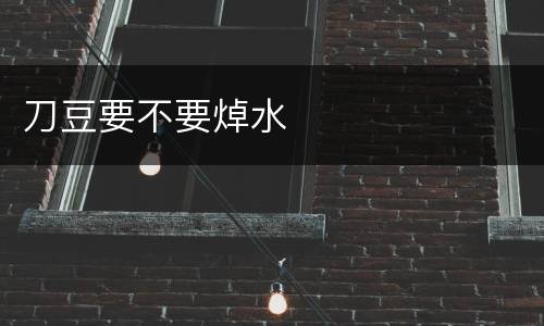 刀豆要不要焯水