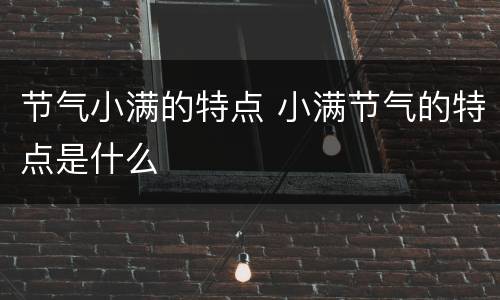 节气小满的特点 小满节气的特点是什么