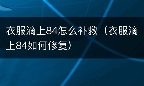 衣服滴上84怎么补救（衣服滴上84如何修复）