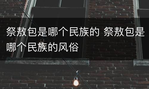 祭敖包是哪个民族的 祭敖包是哪个民族的风俗