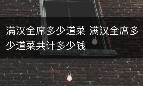 满汉全席多少道菜 满汉全席多少道菜共计多少钱