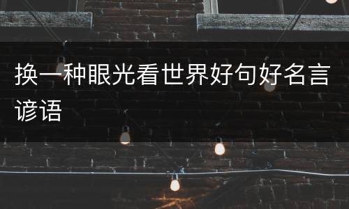 换一种眼光看世界好句好名言谚语