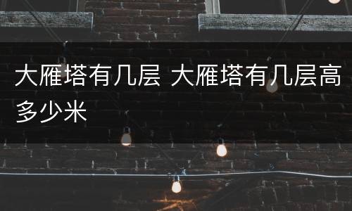 大雁塔有几层 大雁塔有几层高多少米