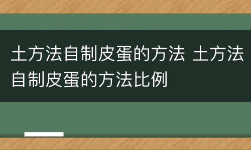 土方法自制皮蛋的方法 土方法自制皮蛋的方法比例