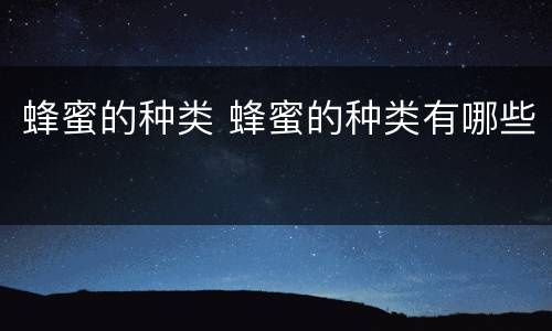 蜂蜜的种类 蜂蜜的种类有哪些