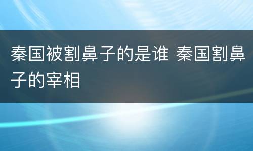 秦国被割鼻子的是谁 秦国割鼻子的宰相