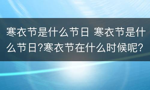寒衣节是什么节日 寒衣节是什么节日?寒衣节在什么时候呢?
