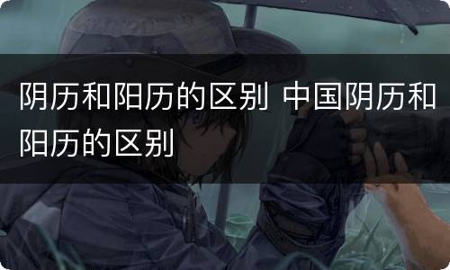 阴历和阳历的区别 中国阴历和阳历的区别