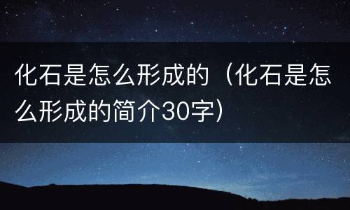 化石是怎么形成的（化石是怎么形成的简介30字）