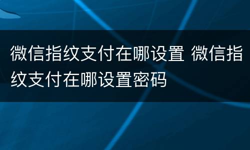 微信指纹支付在哪设置 微信指纹支付在哪设置密码