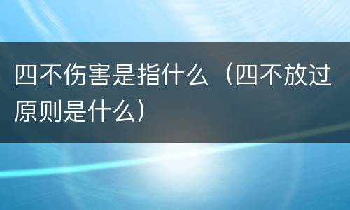 四不伤害是指什么（四不放过原则是什么）
