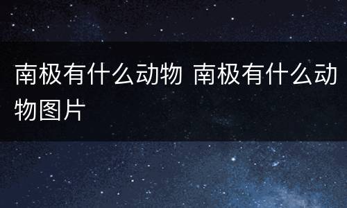 南极有什么动物 南极有什么动物图片
