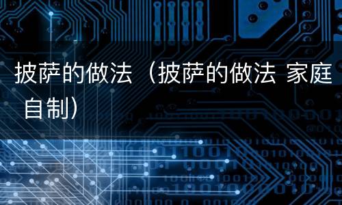 披萨的做法（披萨的做法 家庭 自制）