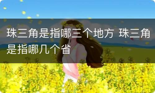 珠三角是指哪三个地方 珠三角是指哪几个省