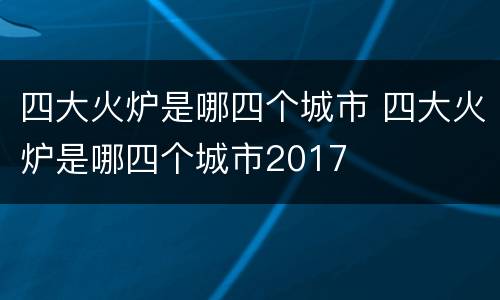 四大火炉是哪四个城市 四大火炉是哪四个城市2017