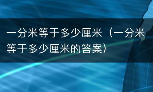 一分米等于多少厘米（一分米等于多少厘米的答案）