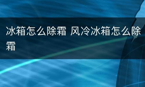 冰箱怎么除霜 风冷冰箱怎么除霜