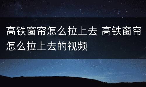 高铁窗帘怎么拉上去 高铁窗帘怎么拉上去的视频