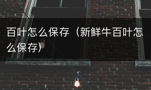 百叶怎么保存（新鲜牛百叶怎么保存）