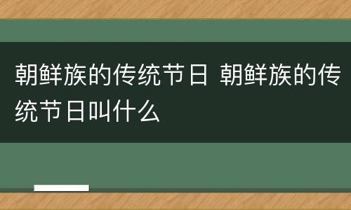 朝鲜族的传统节日 朝鲜族的传统节日叫什么