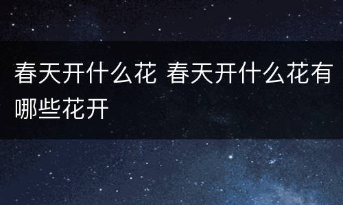 春天开什么花 春天开什么花有哪些花开