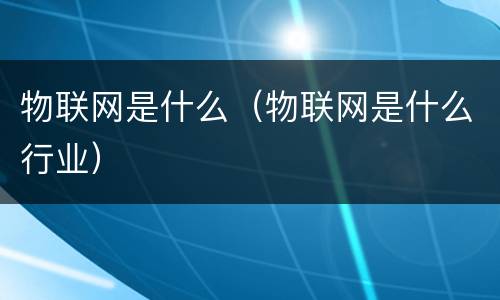 物联网是什么（物联网是什么行业）