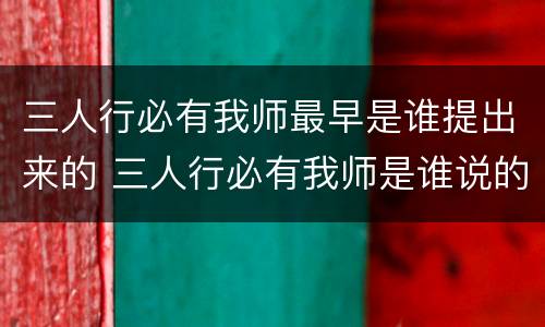 三人行必有我师最早是谁提出来的 三人行必有我师是谁说的