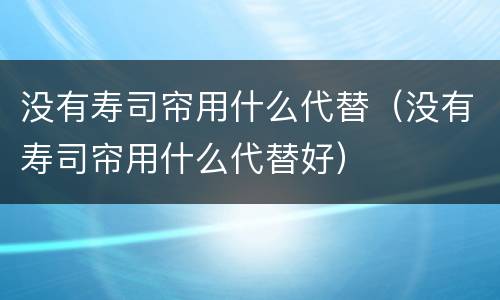 没有寿司帘用什么代替（没有寿司帘用什么代替好）