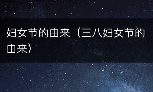 妇女节的由来（三八妇女节的由来）