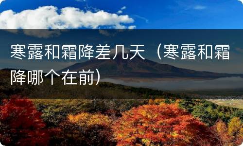 寒露和霜降差几天（寒露和霜降哪个在前）