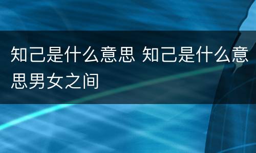 知己是什么意思 知己是什么意思男女之间