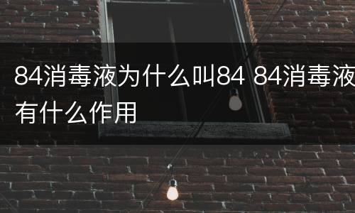 84消毒液为什么叫84 84消毒液有什么作用
