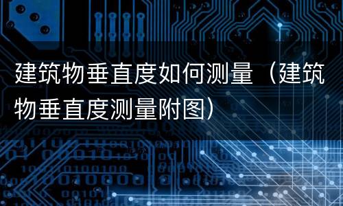 建筑物垂直度如何测量（建筑物垂直度测量附图）