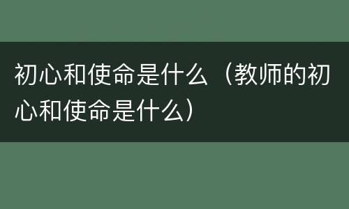 初心和使命是什么（教师的初心和使命是什么）