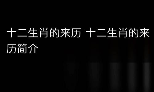 十二生肖的来历 十二生肖的来历简介