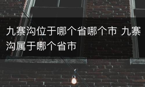 九寨沟位于哪个省哪个市 九寨沟属于哪个省市
