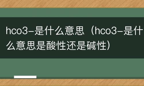 hco3-是什么意思（hco3-是什么意思是酸性还是碱性）