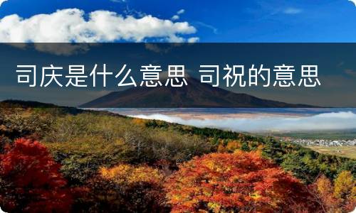 司庆是什么意思 司祝的意思