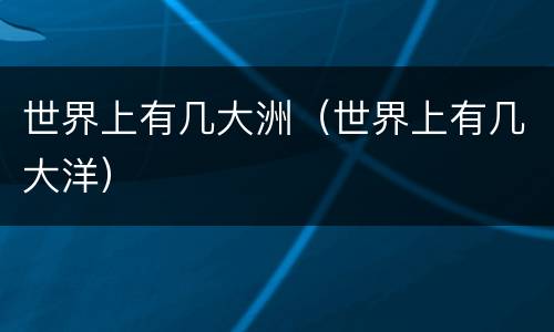 世界上有几大洲（世界上有几大洋）