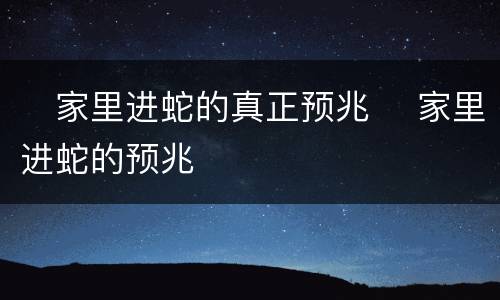 ​家里进蛇的真正预兆 ​家里进蛇的预兆