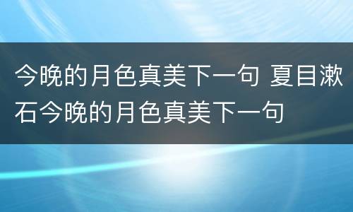 今晚的月色真美下一句 夏目漱石今晚的月色真美下一句